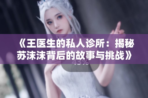 《王医生的私人诊所：揭秘苏沫沫背后的故事与挑战》