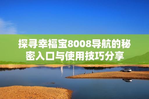 探寻幸福宝8008导航的秘密入口与使用技巧分享