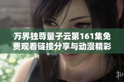 万界独尊量子云第161集免费观看链接分享与动漫精彩解析