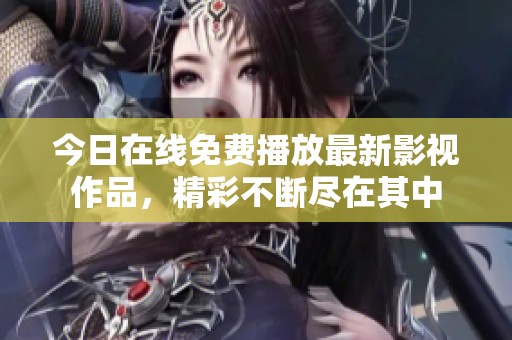 今日在线免费播放最新影视作品，精彩不断尽在其中