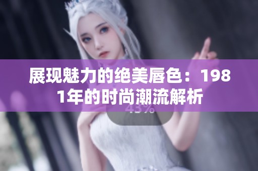 展现魅力的绝美唇色：1981年的时尚潮流解析