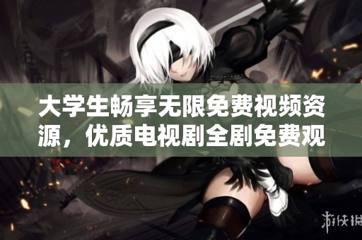 大学生畅享无限免费视频资源，优质电视剧全剧免费观看！
