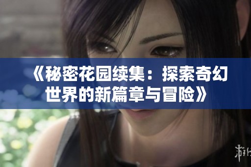 《秘密花园续集：探索奇幻世界的新篇章与冒险》