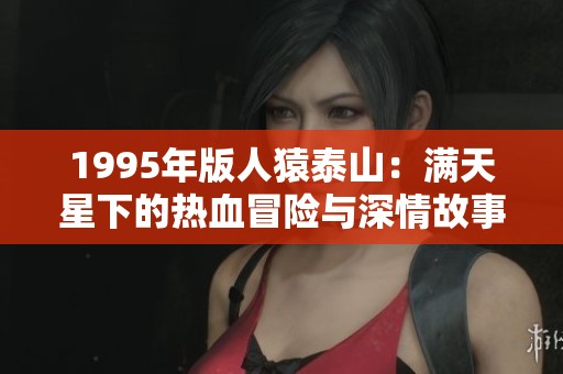 1995年版人猿泰山：满天星下的热血冒险与深情故事