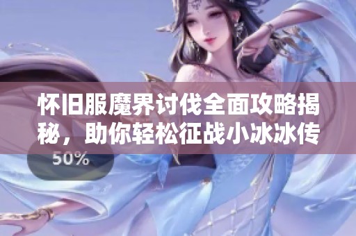 怀旧服魔界讨伐全面攻略揭秘，助你轻松征战小冰冰传奇