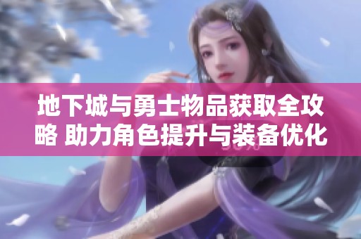 地下城与勇士物品获取全攻略 助力角色提升与装备优化