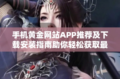 手机黄金网站APP推荐及下载安装指南助你轻松获取最新信息