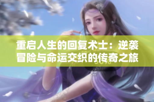 重启人生的回复术士：逆袭冒险与命运交织的传奇之旅