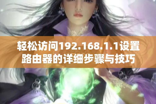 轻松访问192.168.1.1设置路由器的详细步骤与技巧