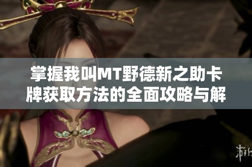 掌握我叫MT野德新之助卡牌获取方法的全面攻略与解析