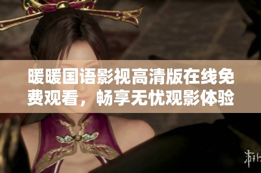 暖暖国语影视高清版在线免费观看，畅享无忧观影体验
