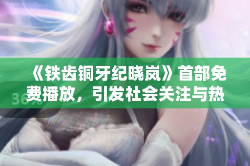 《铁齿铜牙纪晓岚》首部免费播放，引发社会关注与热议