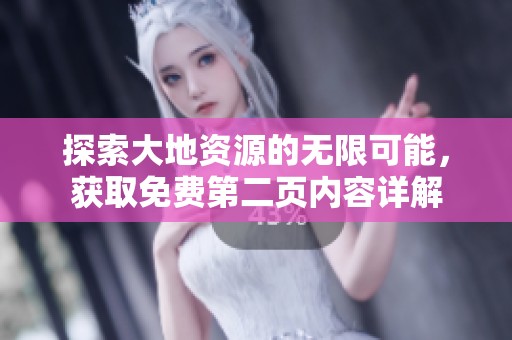 探索大地资源的无限可能，获取免费第二页内容详解