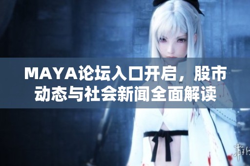 MAYA论坛入口开启，股市动态与社会新闻全面解读