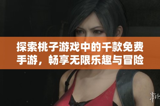 探索桃子游戏中的千款免费手游，畅享无限乐趣与冒险体验