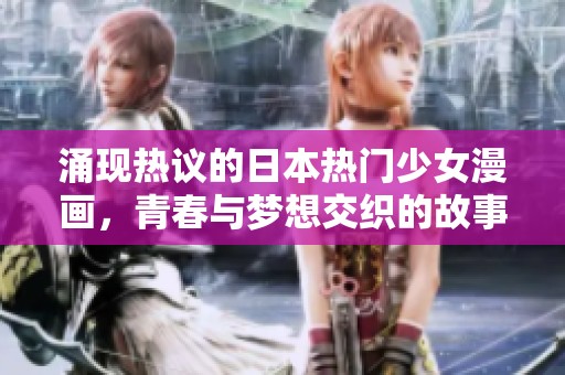 涌现热议的日本热门少女漫画，青春与梦想交织的故事之旅