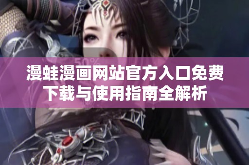 漫蛙漫画网站官方入口免费下载与使用指南全解析