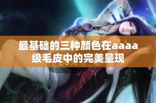 最基础的三种颜色在aaaa级毛皮中的完美呈现