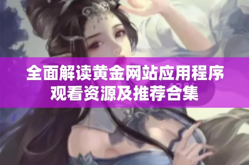 全面解读黄金网站应用程序观看资源及推荐合集