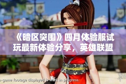 《暗区突围》四月体验服试玩最新体验分享，英雄联盟租号乐趣无穷