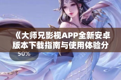《大师兄影视APP全新安卓版本下载指南与使用体验分享》