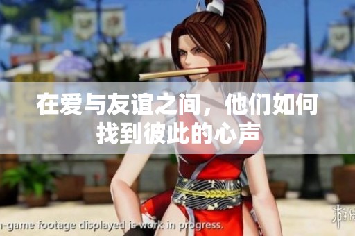 在爱与友谊之间，他们如何找到彼此的心声