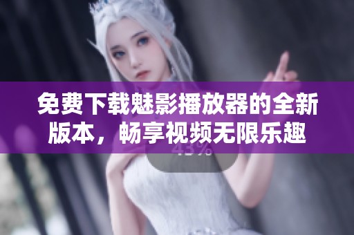 免费下载魅影播放器的全新版本，畅享视频无限乐趣