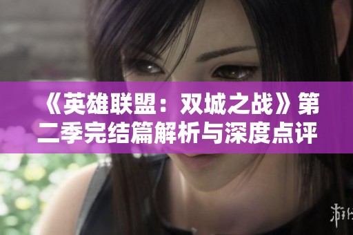 《英雄联盟：双城之战》第二季完结篇解析与深度点评