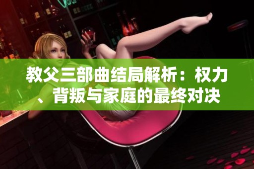教父三部曲结局解析：权力、背叛与家庭的最终对决