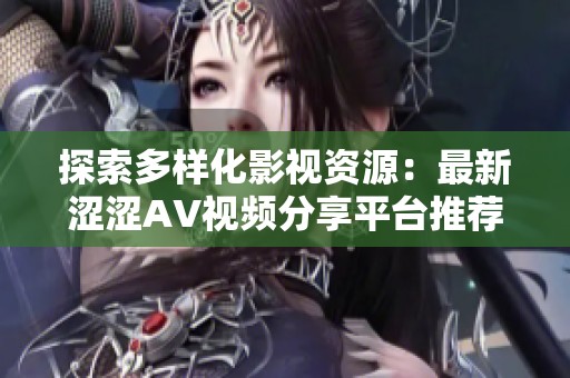 探索多样化影视资源：最新涩涩AV视频分享平台推荐