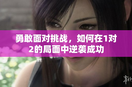 勇敢面对挑战，如何在1对2的局面中逆袭成功