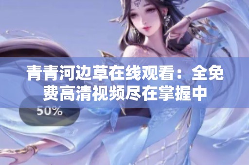 青青河边草在线观看：全免费高清视频尽在掌握中