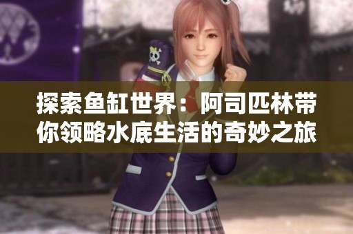 探索鱼缸世界：阿司匹林带你领略水底生活的奇妙之旅