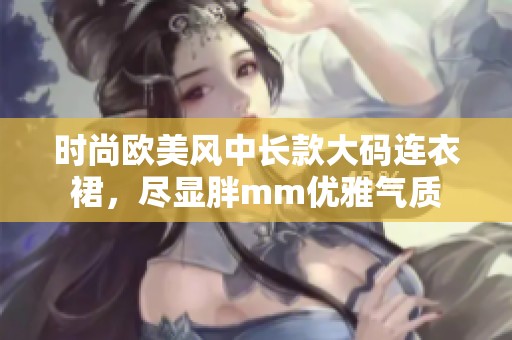 时尚欧美风中长款大码连衣裙，尽显胖mm优雅气质