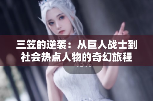 三笠的逆袭：从巨人战士到社会热点人物的奇幻旅程