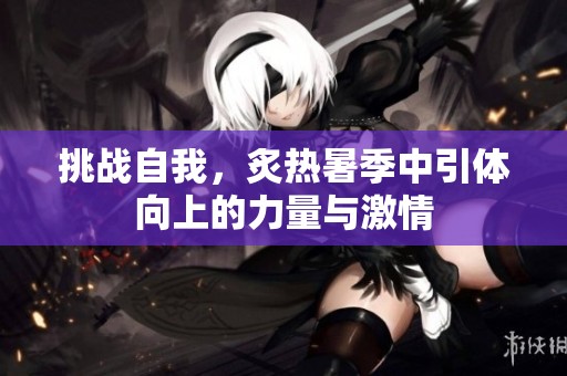 挑战自我，炙热暑季中引体向上的力量与激情