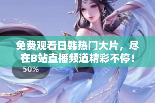 免费观看日韩热门大片，尽在B站直播频道精彩不停！
