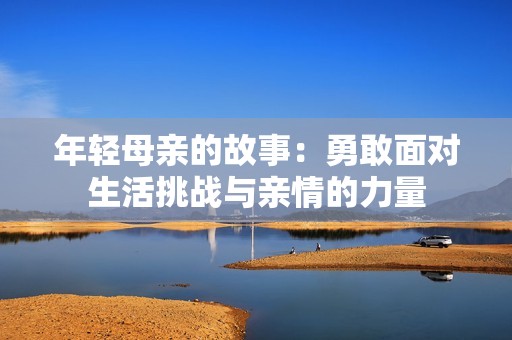 年轻母亲的故事：勇敢面对生活挑战与亲情的力量