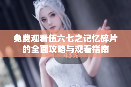 免费观看伍六七之记忆碎片的全面攻略与观看指南