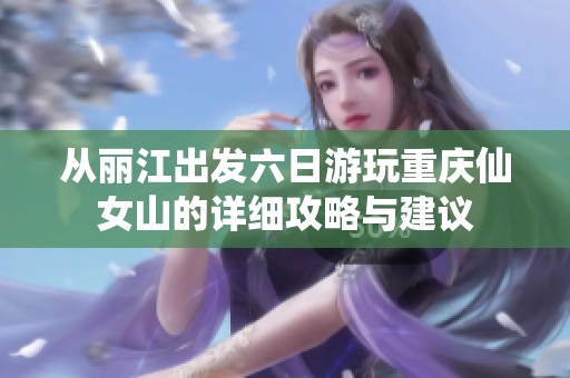 从丽江出发六日游玩重庆仙女山的详细攻略与建议