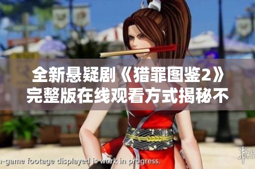 全新悬疑剧《猎罪图鉴2》完整版在线观看方式揭秘不容错过