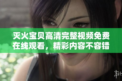 灭火宝贝高清完整视频免费在线观看，精彩内容不容错过