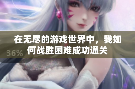 在无尽的游戏世界中，我如何战胜困难成功通关