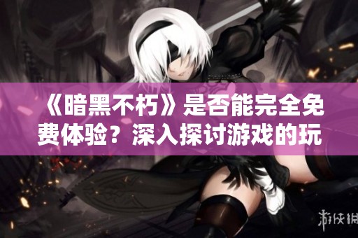 《暗黑不朽》是否能完全免费体验？深入探讨游戏的玩法与氪金机制
