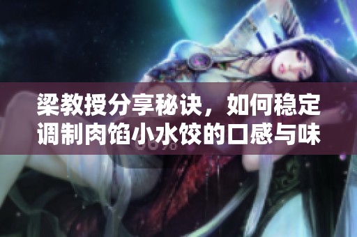 梁教授分享秘诀，如何稳定调制肉馅小水饺的口感与味道