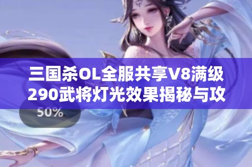 三国杀OL全服共享V8满级290武将灯光效果揭秘与攻略分享