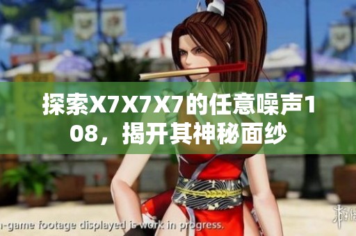 探索X7X7X7的任意噪声108，揭开其神秘面纱
