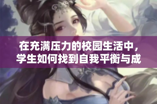 在充满压力的校园生活中，学生如何找到自我平衡与成长之路