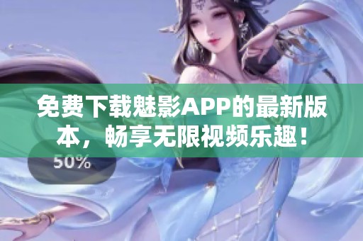 免费下载魅影APP的最新版本，畅享无限视频乐趣！