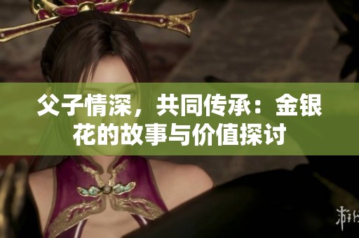 父子情深，共同传承：金银花的故事与价值探讨